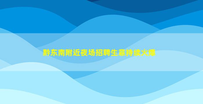 黔东南附近夜场招聘生意持续火爆